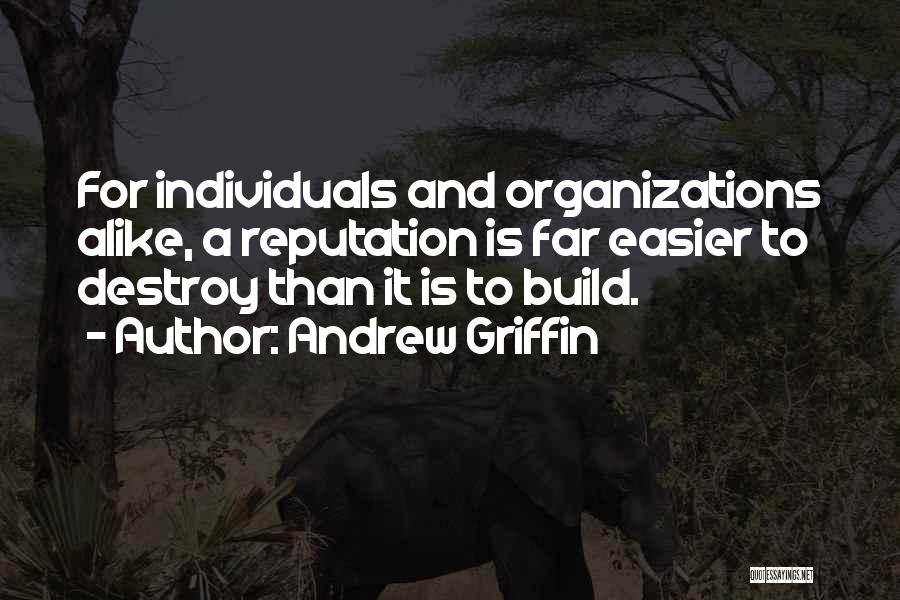 Andrew Griffin Quotes: For Individuals And Organizations Alike, A Reputation Is Far Easier To Destroy Than It Is To Build.