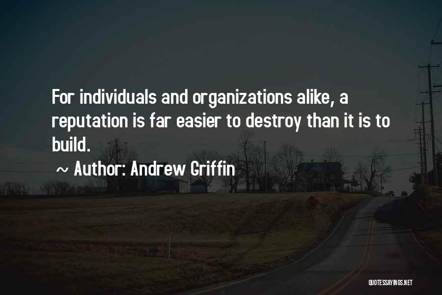 Andrew Griffin Quotes: For Individuals And Organizations Alike, A Reputation Is Far Easier To Destroy Than It Is To Build.