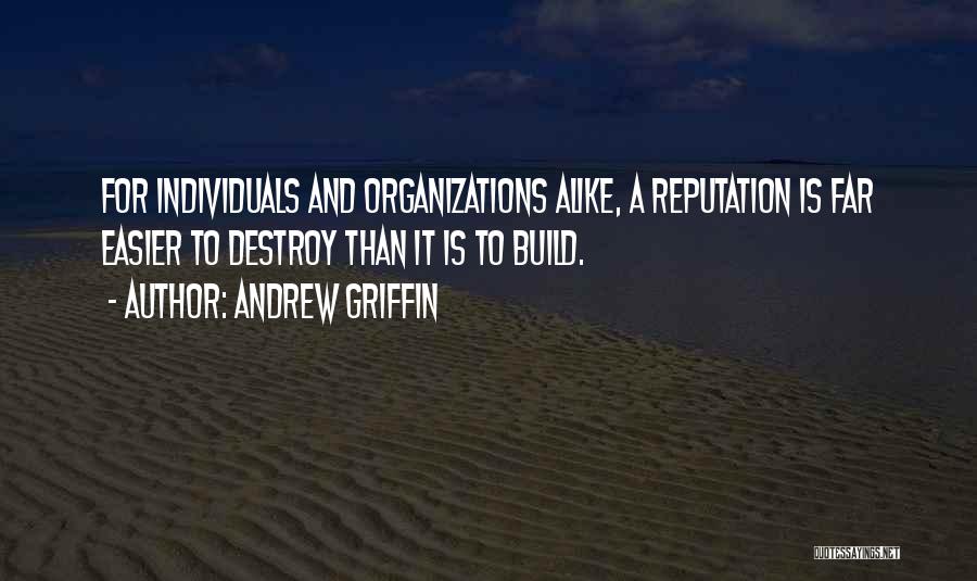 Andrew Griffin Quotes: For Individuals And Organizations Alike, A Reputation Is Far Easier To Destroy Than It Is To Build.