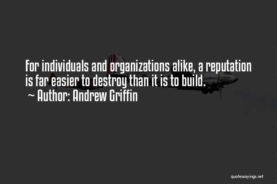 Andrew Griffin Quotes: For Individuals And Organizations Alike, A Reputation Is Far Easier To Destroy Than It Is To Build.