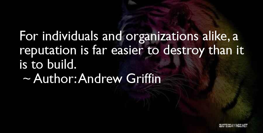 Andrew Griffin Quotes: For Individuals And Organizations Alike, A Reputation Is Far Easier To Destroy Than It Is To Build.