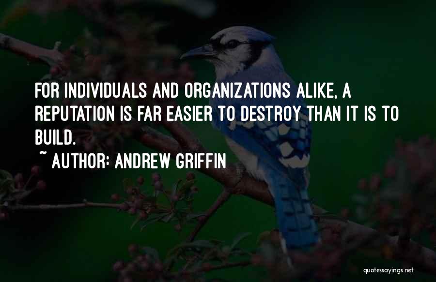 Andrew Griffin Quotes: For Individuals And Organizations Alike, A Reputation Is Far Easier To Destroy Than It Is To Build.