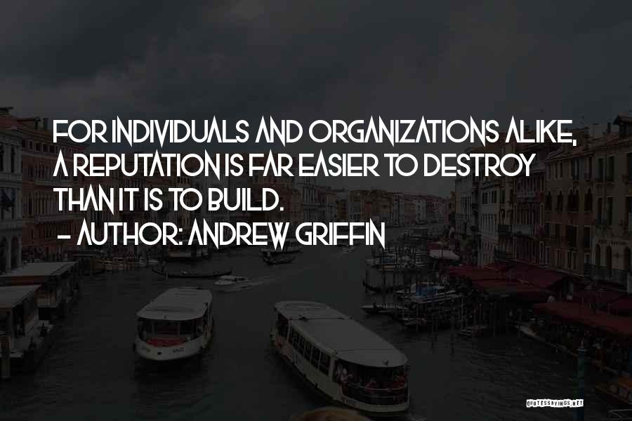 Andrew Griffin Quotes: For Individuals And Organizations Alike, A Reputation Is Far Easier To Destroy Than It Is To Build.