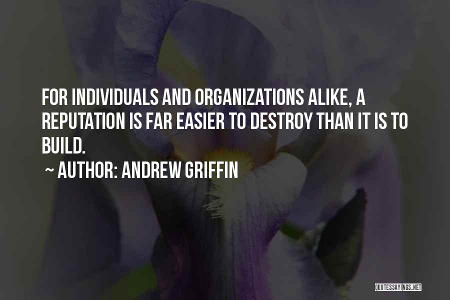 Andrew Griffin Quotes: For Individuals And Organizations Alike, A Reputation Is Far Easier To Destroy Than It Is To Build.