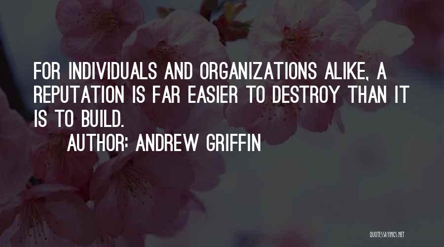 Andrew Griffin Quotes: For Individuals And Organizations Alike, A Reputation Is Far Easier To Destroy Than It Is To Build.