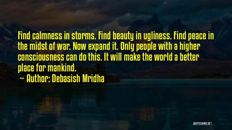 Debasish Mridha Quotes: Find Calmness In Storms. Find Beauty In Ugliness. Find Peace In The Midst Of War. Now Expand It. Only People