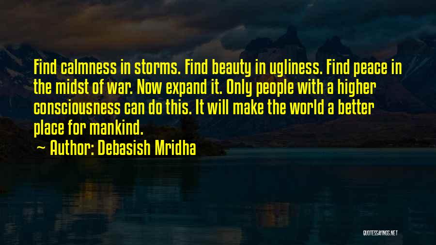 Debasish Mridha Quotes: Find Calmness In Storms. Find Beauty In Ugliness. Find Peace In The Midst Of War. Now Expand It. Only People