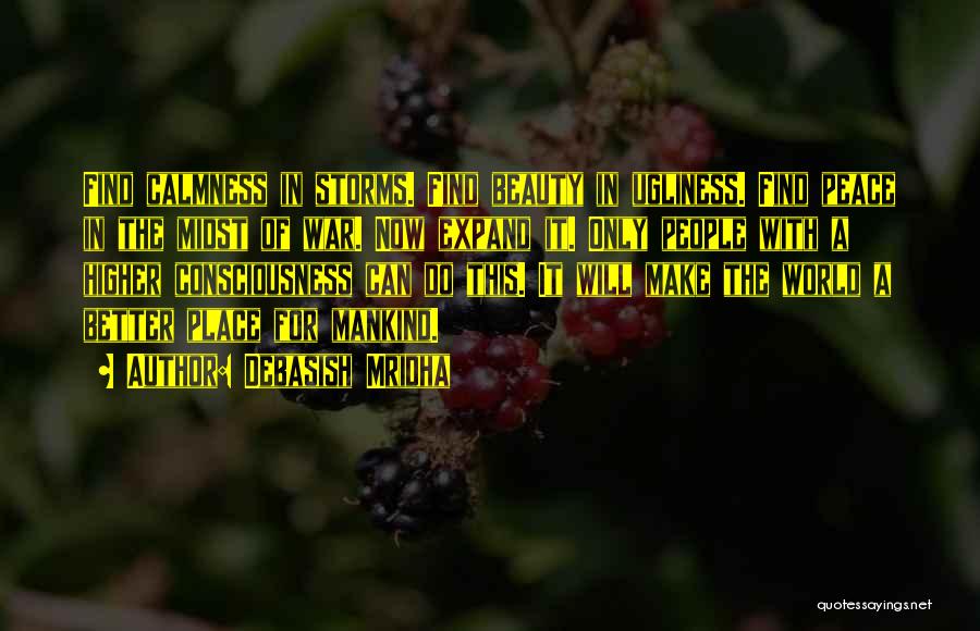 Debasish Mridha Quotes: Find Calmness In Storms. Find Beauty In Ugliness. Find Peace In The Midst Of War. Now Expand It. Only People