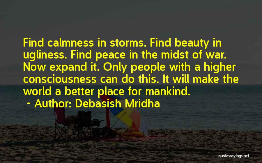 Debasish Mridha Quotes: Find Calmness In Storms. Find Beauty In Ugliness. Find Peace In The Midst Of War. Now Expand It. Only People