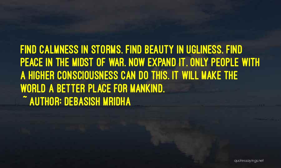 Debasish Mridha Quotes: Find Calmness In Storms. Find Beauty In Ugliness. Find Peace In The Midst Of War. Now Expand It. Only People