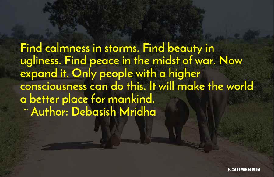 Debasish Mridha Quotes: Find Calmness In Storms. Find Beauty In Ugliness. Find Peace In The Midst Of War. Now Expand It. Only People