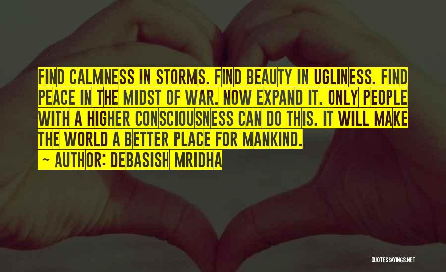 Debasish Mridha Quotes: Find Calmness In Storms. Find Beauty In Ugliness. Find Peace In The Midst Of War. Now Expand It. Only People