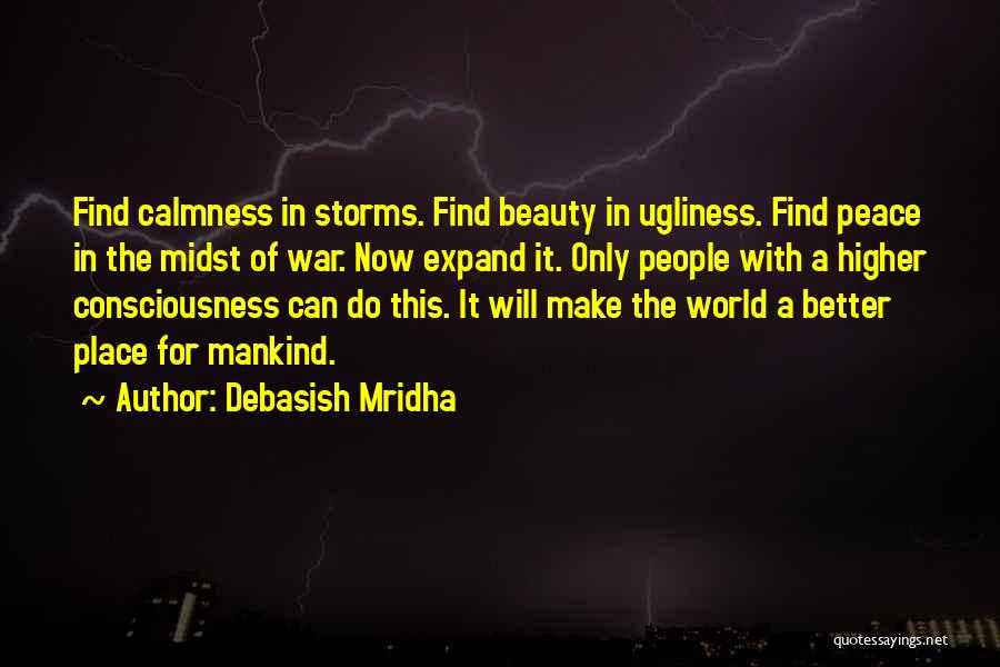 Debasish Mridha Quotes: Find Calmness In Storms. Find Beauty In Ugliness. Find Peace In The Midst Of War. Now Expand It. Only People