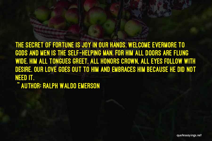 Ralph Waldo Emerson Quotes: The Secret Of Fortune Is Joy In Our Hands. Welcome Evermore To Gods And Men Is The Self-helping Man. For