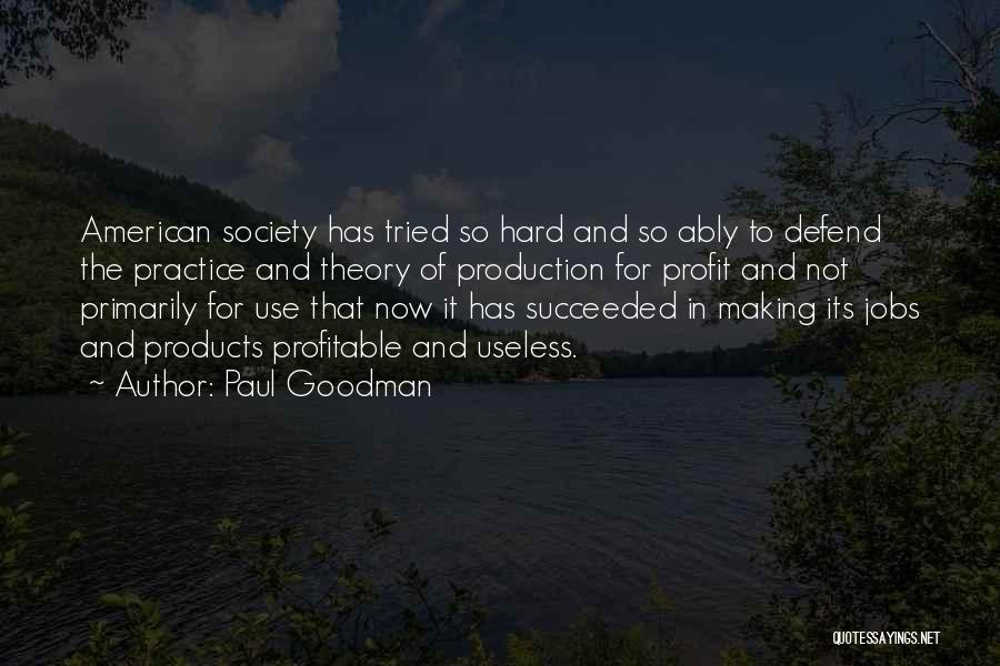 Paul Goodman Quotes: American Society Has Tried So Hard And So Ably To Defend The Practice And Theory Of Production For Profit And