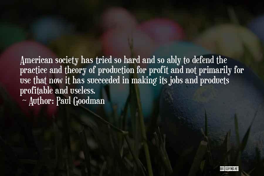 Paul Goodman Quotes: American Society Has Tried So Hard And So Ably To Defend The Practice And Theory Of Production For Profit And