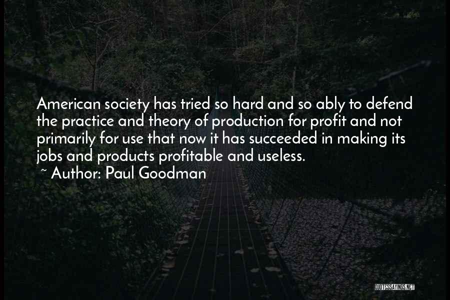 Paul Goodman Quotes: American Society Has Tried So Hard And So Ably To Defend The Practice And Theory Of Production For Profit And