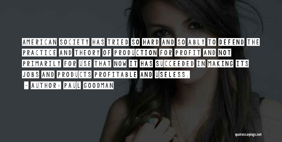 Paul Goodman Quotes: American Society Has Tried So Hard And So Ably To Defend The Practice And Theory Of Production For Profit And