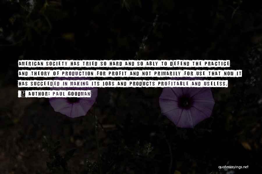 Paul Goodman Quotes: American Society Has Tried So Hard And So Ably To Defend The Practice And Theory Of Production For Profit And