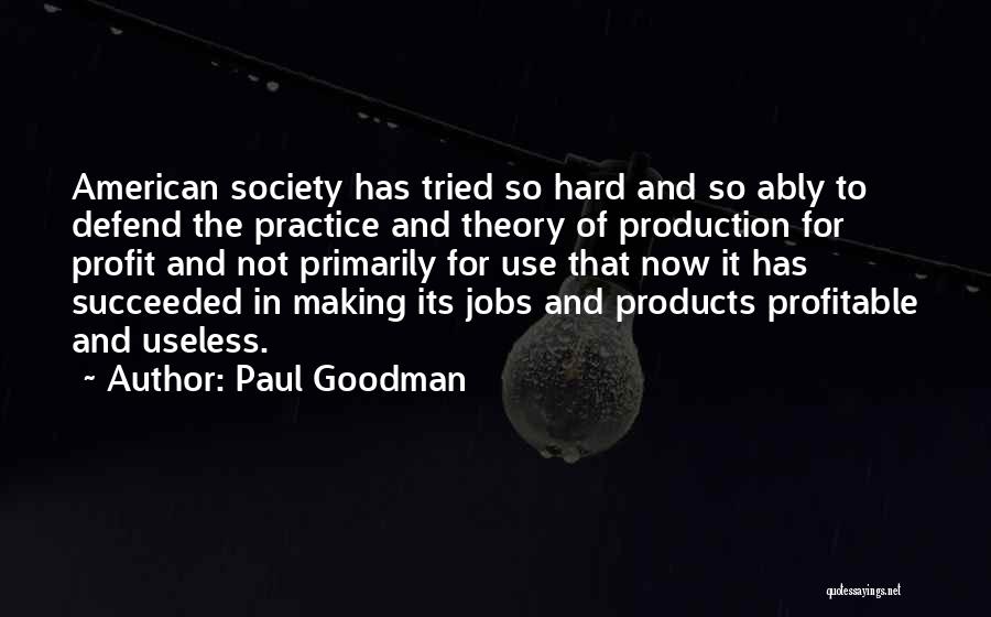 Paul Goodman Quotes: American Society Has Tried So Hard And So Ably To Defend The Practice And Theory Of Production For Profit And