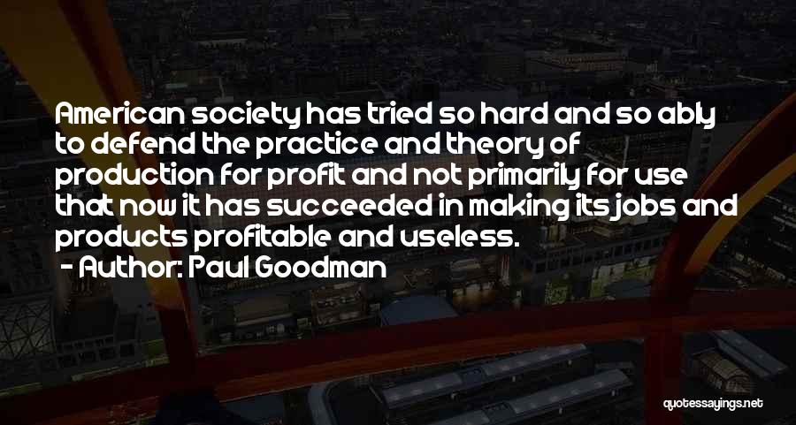 Paul Goodman Quotes: American Society Has Tried So Hard And So Ably To Defend The Practice And Theory Of Production For Profit And
