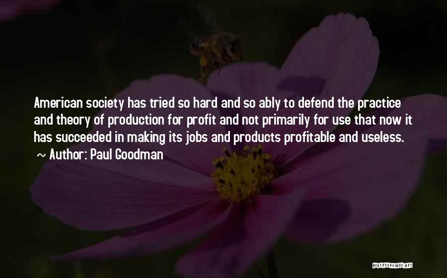 Paul Goodman Quotes: American Society Has Tried So Hard And So Ably To Defend The Practice And Theory Of Production For Profit And