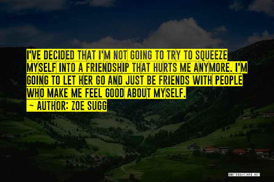 Zoe Sugg Quotes: I've Decided That I'm Not Going To Try To Squeeze Myself Into A Friendship That Hurts Me Anymore. I'm Going