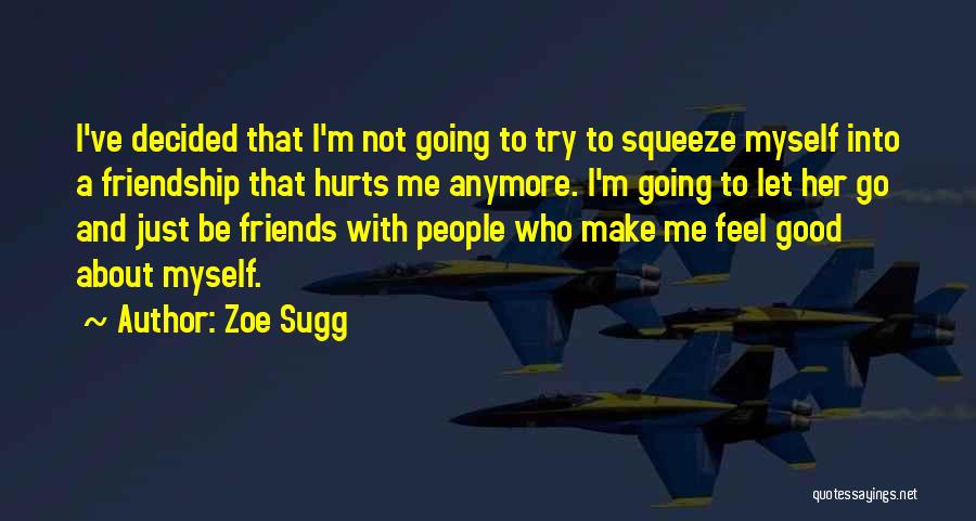 Zoe Sugg Quotes: I've Decided That I'm Not Going To Try To Squeeze Myself Into A Friendship That Hurts Me Anymore. I'm Going