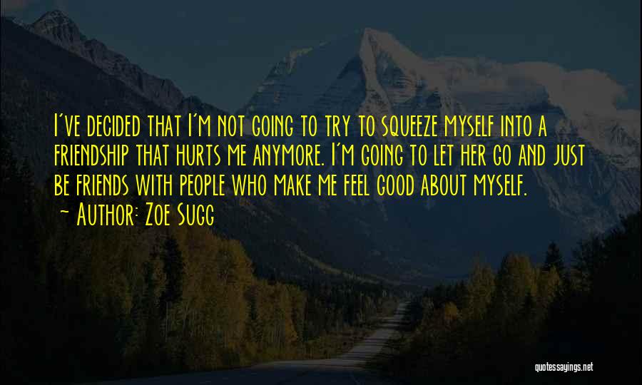 Zoe Sugg Quotes: I've Decided That I'm Not Going To Try To Squeeze Myself Into A Friendship That Hurts Me Anymore. I'm Going