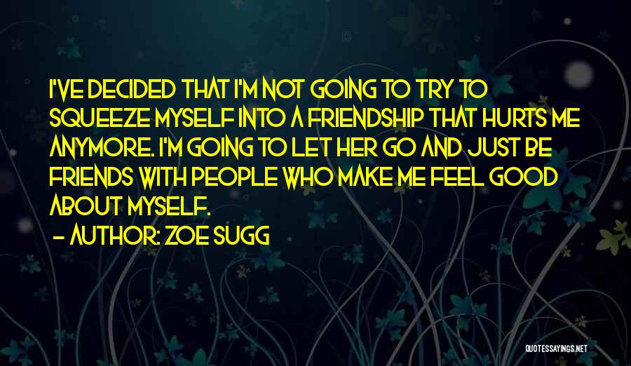 Zoe Sugg Quotes: I've Decided That I'm Not Going To Try To Squeeze Myself Into A Friendship That Hurts Me Anymore. I'm Going