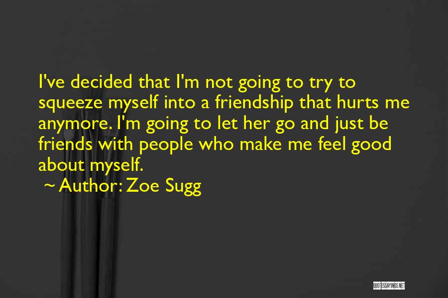 Zoe Sugg Quotes: I've Decided That I'm Not Going To Try To Squeeze Myself Into A Friendship That Hurts Me Anymore. I'm Going