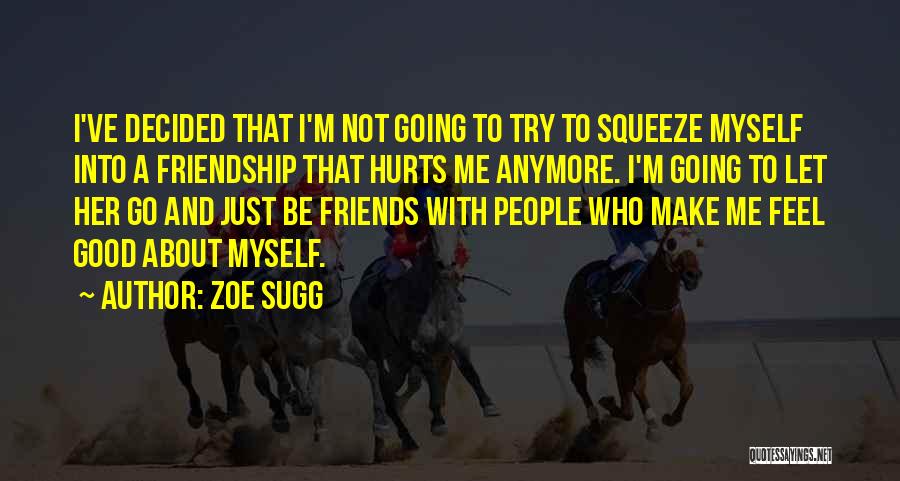 Zoe Sugg Quotes: I've Decided That I'm Not Going To Try To Squeeze Myself Into A Friendship That Hurts Me Anymore. I'm Going