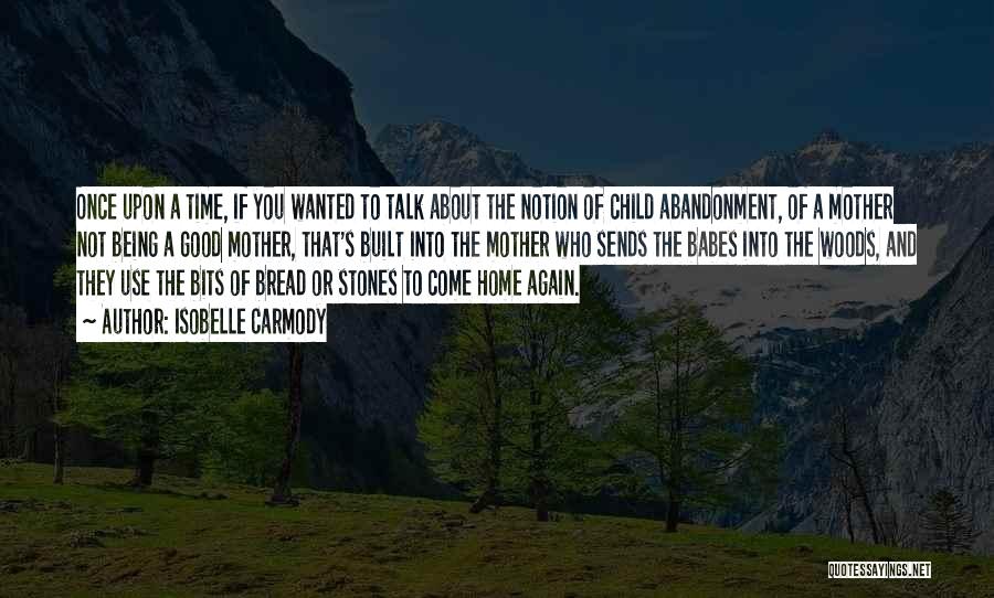 Isobelle Carmody Quotes: Once Upon A Time, If You Wanted To Talk About The Notion Of Child Abandonment, Of A Mother Not Being