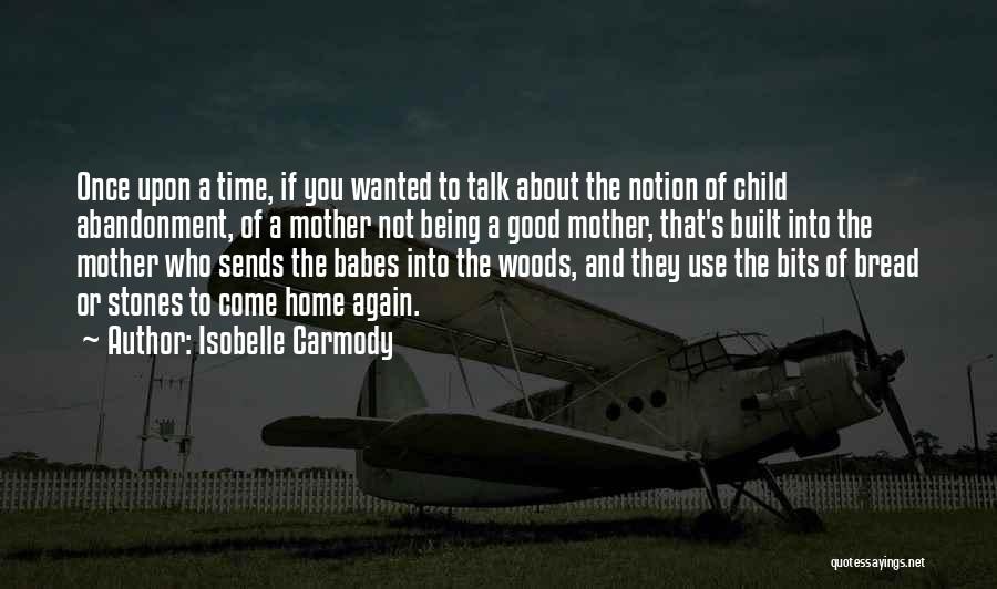 Isobelle Carmody Quotes: Once Upon A Time, If You Wanted To Talk About The Notion Of Child Abandonment, Of A Mother Not Being