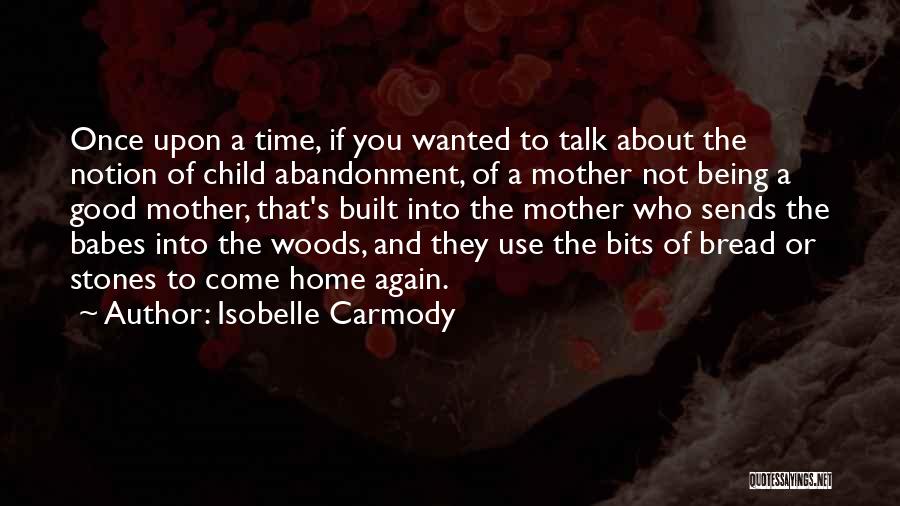 Isobelle Carmody Quotes: Once Upon A Time, If You Wanted To Talk About The Notion Of Child Abandonment, Of A Mother Not Being