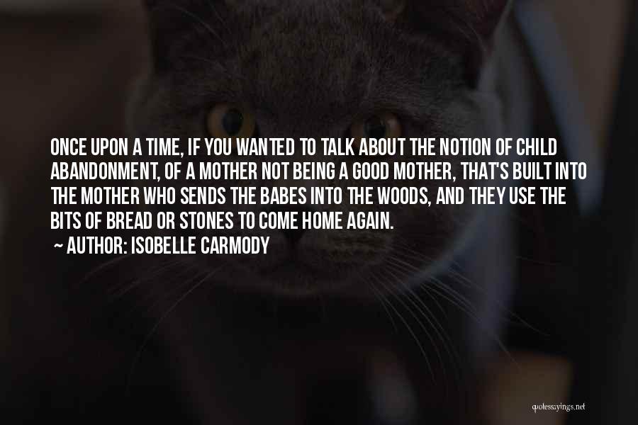 Isobelle Carmody Quotes: Once Upon A Time, If You Wanted To Talk About The Notion Of Child Abandonment, Of A Mother Not Being