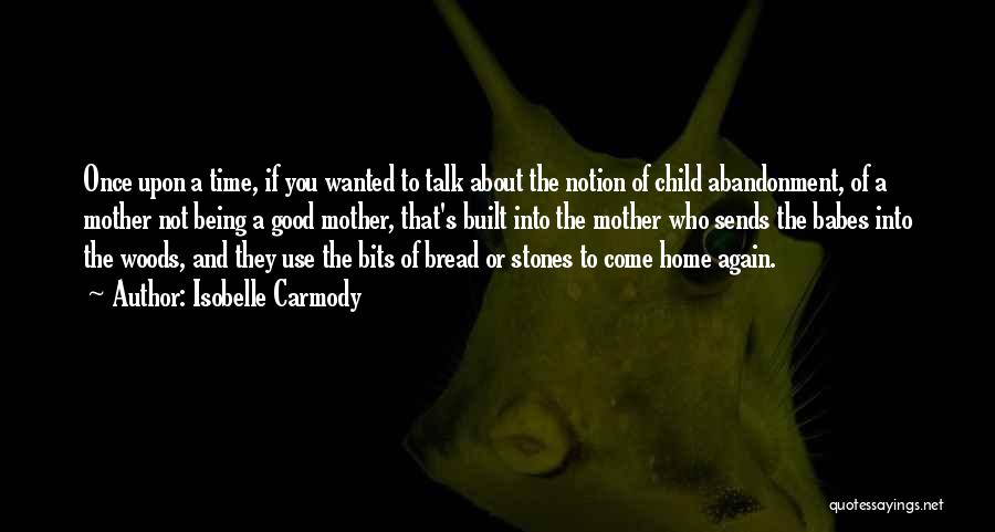 Isobelle Carmody Quotes: Once Upon A Time, If You Wanted To Talk About The Notion Of Child Abandonment, Of A Mother Not Being