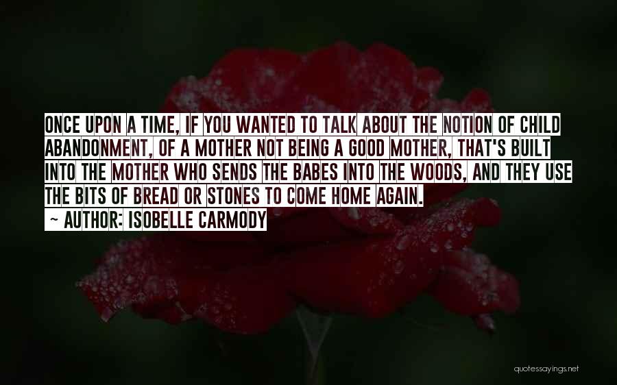 Isobelle Carmody Quotes: Once Upon A Time, If You Wanted To Talk About The Notion Of Child Abandonment, Of A Mother Not Being
