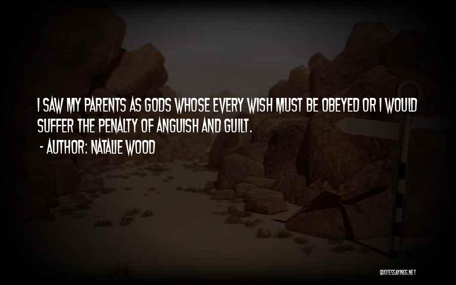 Natalie Wood Quotes: I Saw My Parents As Gods Whose Every Wish Must Be Obeyed Or I Would Suffer The Penalty Of Anguish