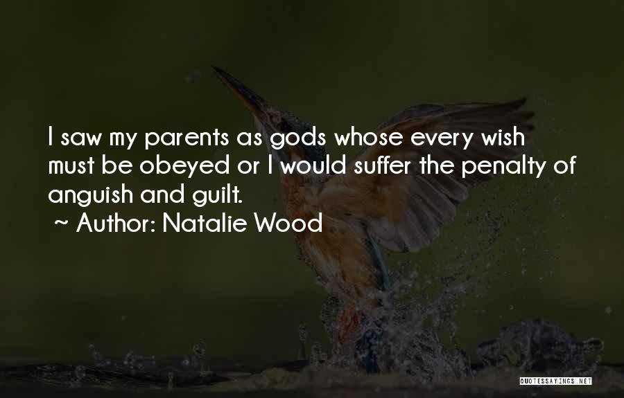 Natalie Wood Quotes: I Saw My Parents As Gods Whose Every Wish Must Be Obeyed Or I Would Suffer The Penalty Of Anguish