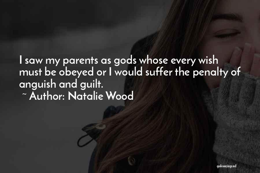 Natalie Wood Quotes: I Saw My Parents As Gods Whose Every Wish Must Be Obeyed Or I Would Suffer The Penalty Of Anguish