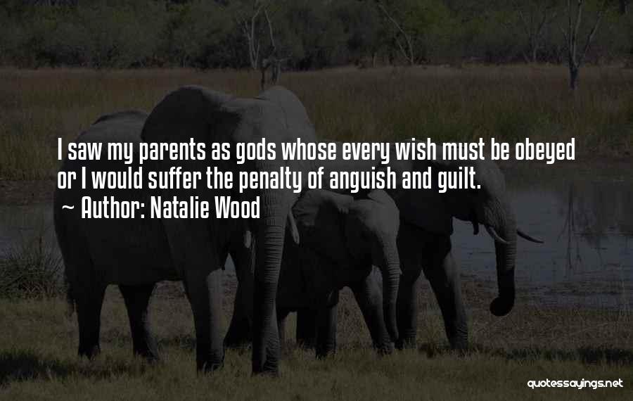 Natalie Wood Quotes: I Saw My Parents As Gods Whose Every Wish Must Be Obeyed Or I Would Suffer The Penalty Of Anguish