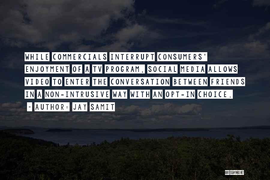 Jay Samit Quotes: While Commercials Interrupt Consumers' Enjoyment Of A Tv Program, Social Media Allows Video To Enter The Conversation Between Friends In