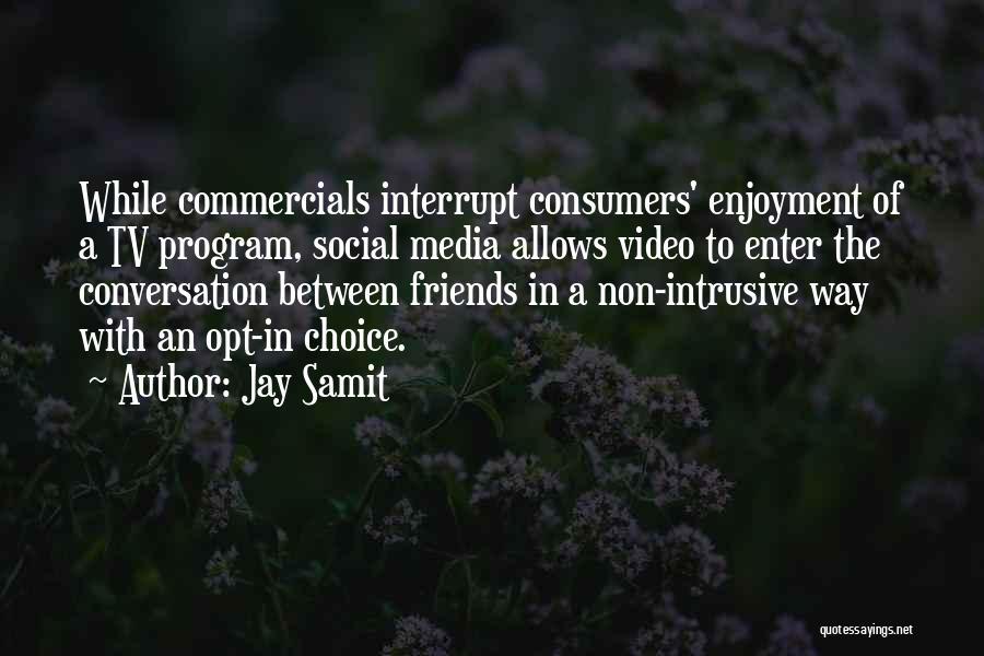 Jay Samit Quotes: While Commercials Interrupt Consumers' Enjoyment Of A Tv Program, Social Media Allows Video To Enter The Conversation Between Friends In