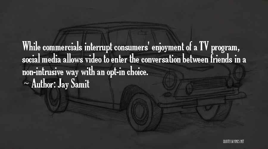 Jay Samit Quotes: While Commercials Interrupt Consumers' Enjoyment Of A Tv Program, Social Media Allows Video To Enter The Conversation Between Friends In