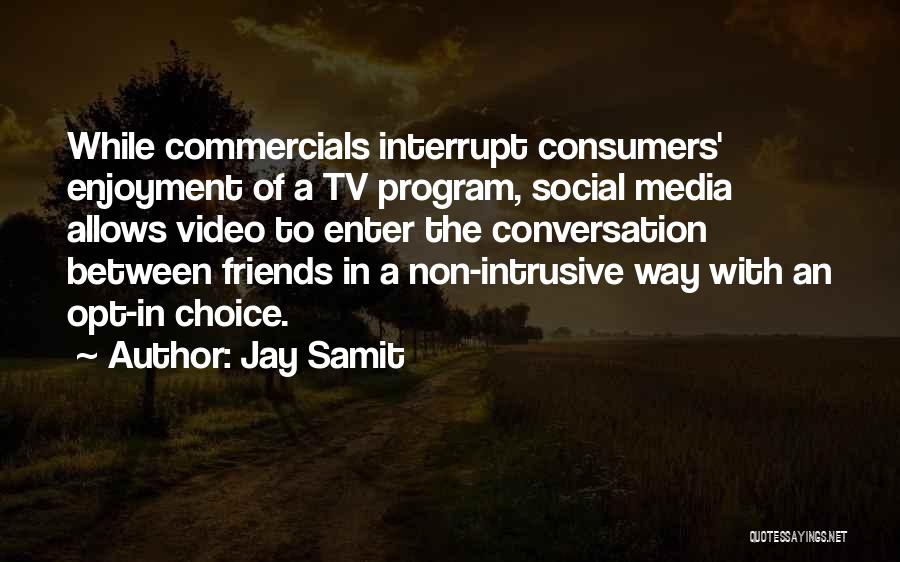 Jay Samit Quotes: While Commercials Interrupt Consumers' Enjoyment Of A Tv Program, Social Media Allows Video To Enter The Conversation Between Friends In