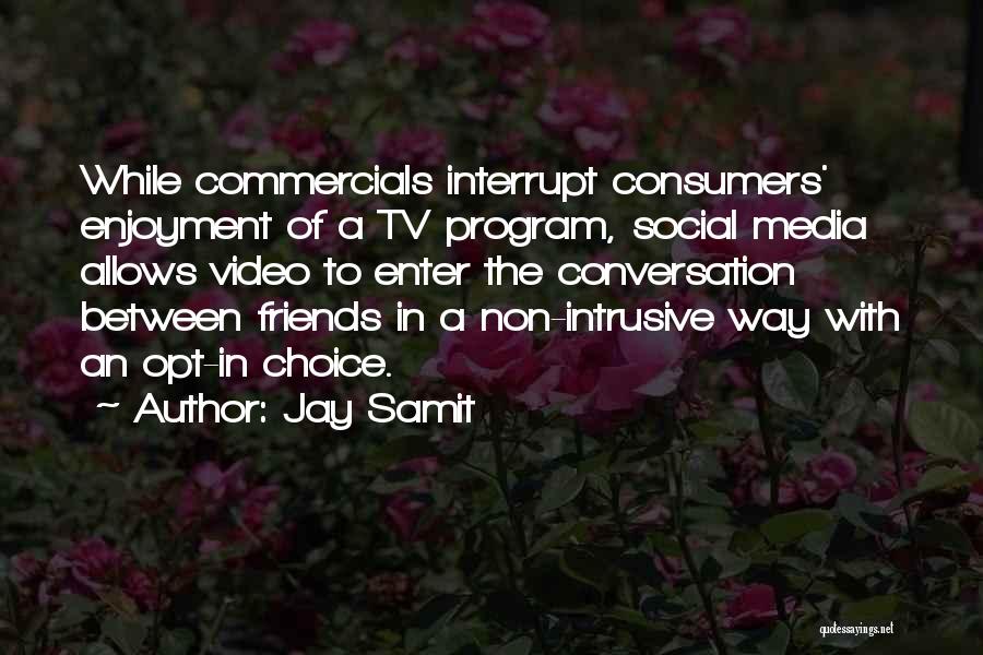 Jay Samit Quotes: While Commercials Interrupt Consumers' Enjoyment Of A Tv Program, Social Media Allows Video To Enter The Conversation Between Friends In