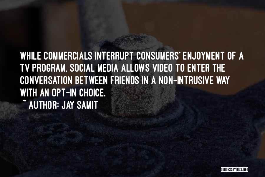 Jay Samit Quotes: While Commercials Interrupt Consumers' Enjoyment Of A Tv Program, Social Media Allows Video To Enter The Conversation Between Friends In