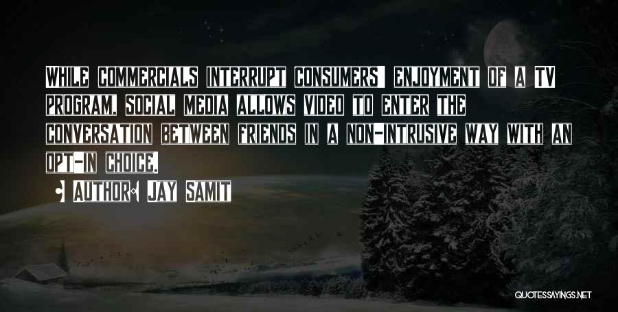 Jay Samit Quotes: While Commercials Interrupt Consumers' Enjoyment Of A Tv Program, Social Media Allows Video To Enter The Conversation Between Friends In