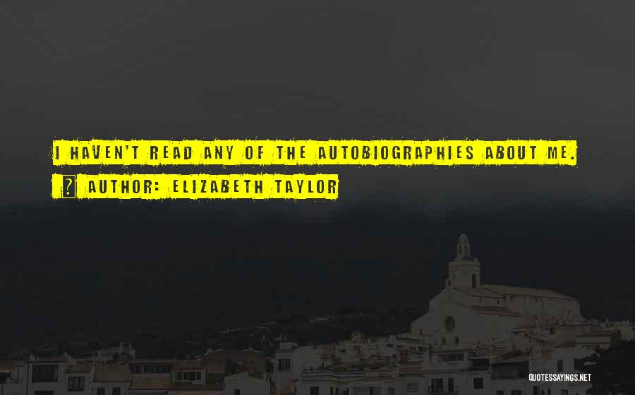 Elizabeth Taylor Quotes: I Haven't Read Any Of The Autobiographies About Me.